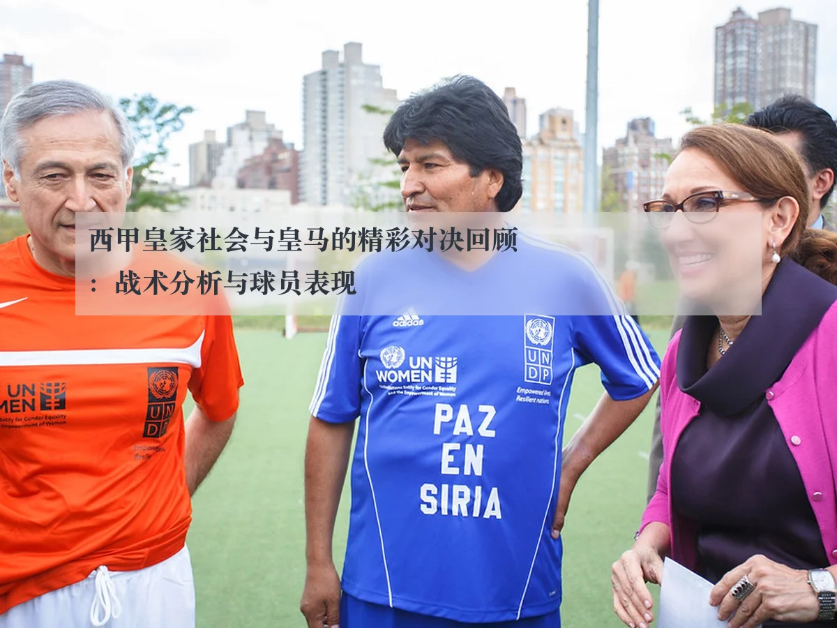 西甲皇家社会与皇马的精彩对决回顾：战术分析与球员表现